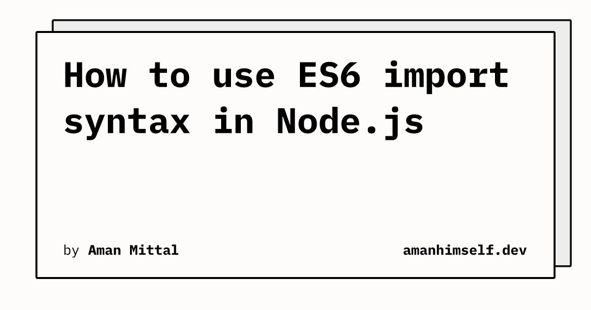 How to use ES6 import syntax in Node.js | amanhimself.dev